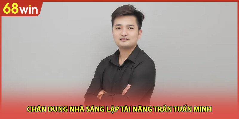 Chân dung nhà sáng lập tài năng Trần Tuấn Minh 